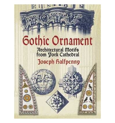 GOTHIC ORNAMENT: ARCHITECTURALMOTIFS FROM YORK CATHEDRAL